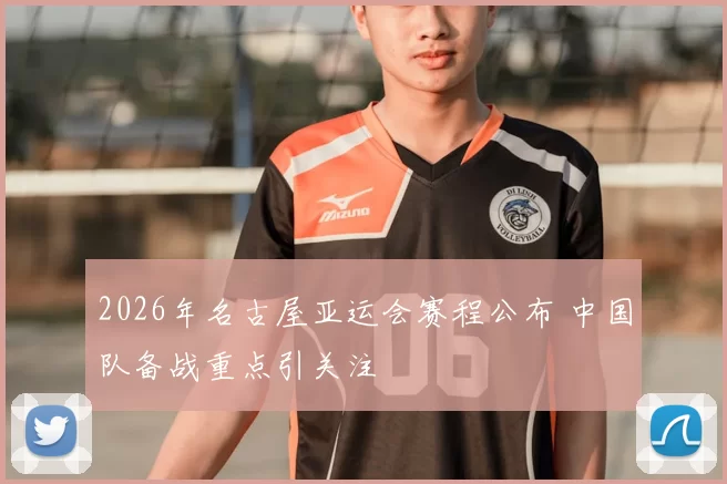2026年名古屋亚运会赛程公布 中国队备战重点引关注