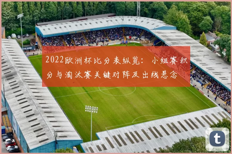 2022欧洲杯比分表纵览：小组赛积分与淘汰赛关键对阵及出线悬念