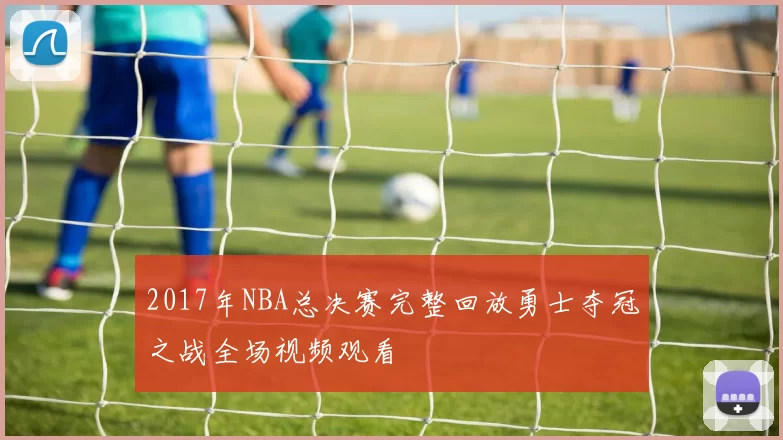 2017年NBA总决赛完整回放勇士夺冠之战全场视频观看