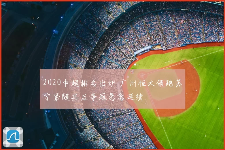 2020中超排名出炉 广州恒大领跑苏宁紧随其后争冠悬念延续