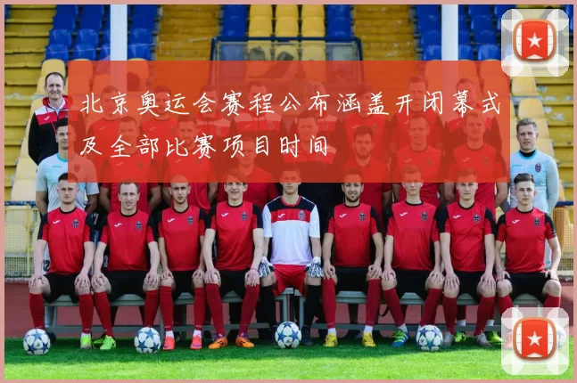 北京奥运会赛程公布涵盖开闭幕式及全部比赛项目时间