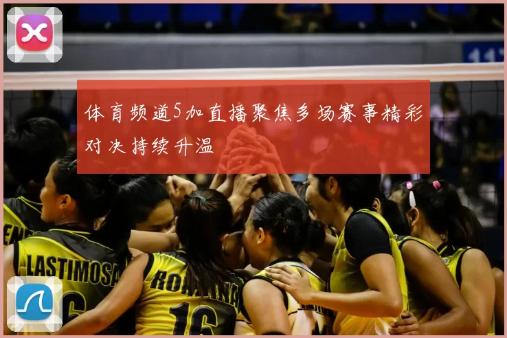 体育频道5加直播聚焦多场赛事精彩对决持续升温