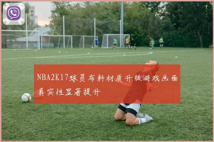 NBA2K17球员布料材质升级游戏画面真实性显著提升