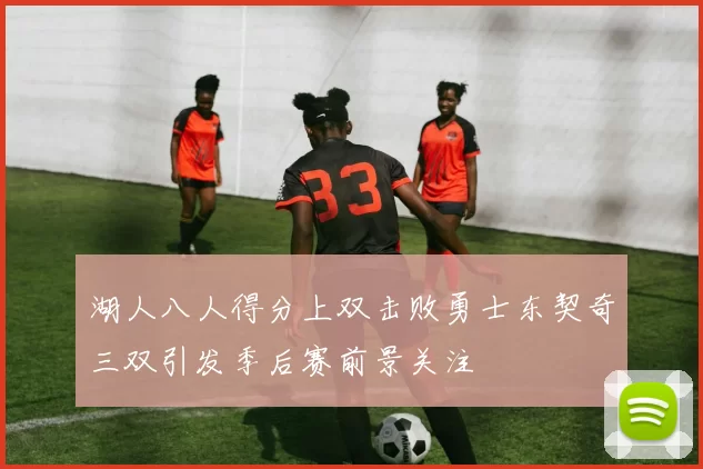 湖人八人得分上双击败勇士东契奇三双引发季后赛前景关注